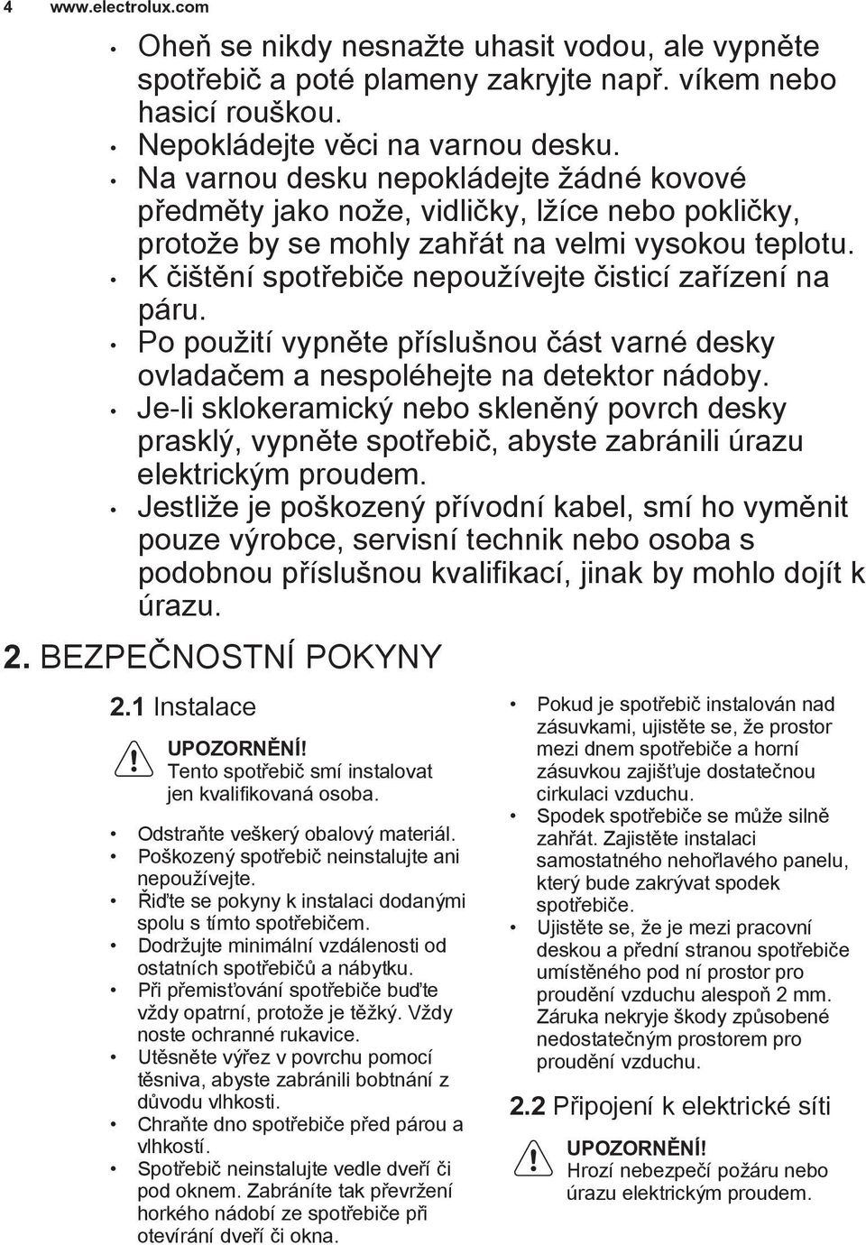 K čištění spotřebiče nepoužívejte čisticí zařízení na páru. Po použití vypněte příslušnou část varné desky ovladačem a nespoléhejte na detektor nádoby.