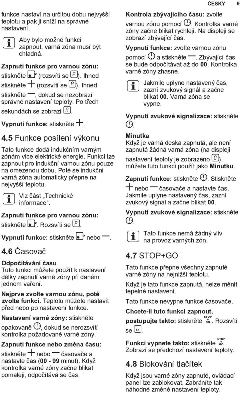 Vypnutí funkce: stiskněte. 4.5 Funkce posílení výkonu Tato funkce dodá indukčním varným zónám více elektrické energie. Funkci lze zapnout pro indukční varnou zónu pouze na omezenou dobu.