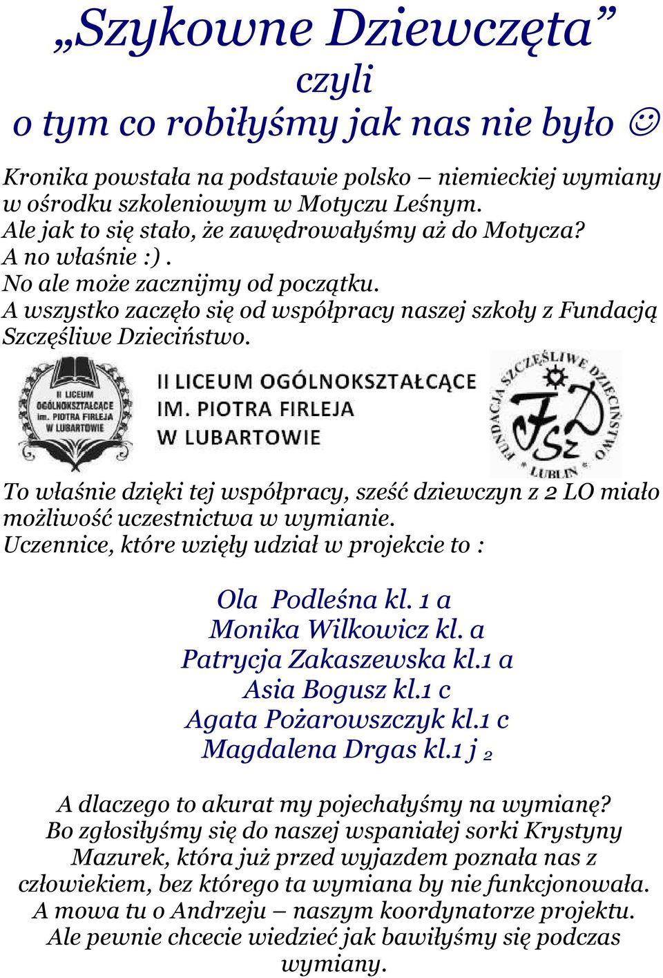 To właśnie dzięki tej współpracy, sześć dziewczyn z 2 LO miało możliwość uczestnictwa w wymianie. Uczennice, które wzięły udział w projekcie to : Ola Podleśna kl. 1 a Monika Wilkowicz kl.