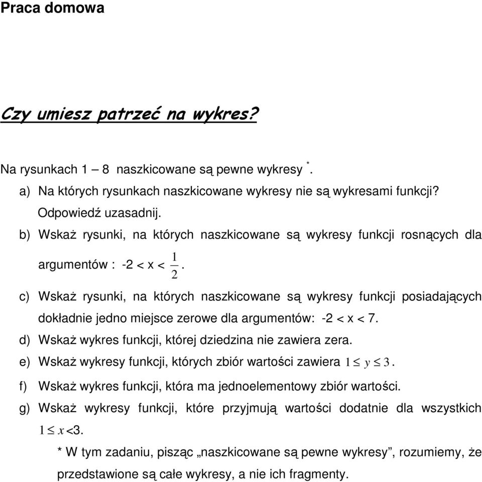 c) WskaŜ rysunki, na których naszkicowane są wykresy funkcji posiadających dokładnie jedno miejsce zerowe dla argumentów: -2 < x < 7. d) WskaŜ wykres funkcji, której dziedzina nie zawiera zera.