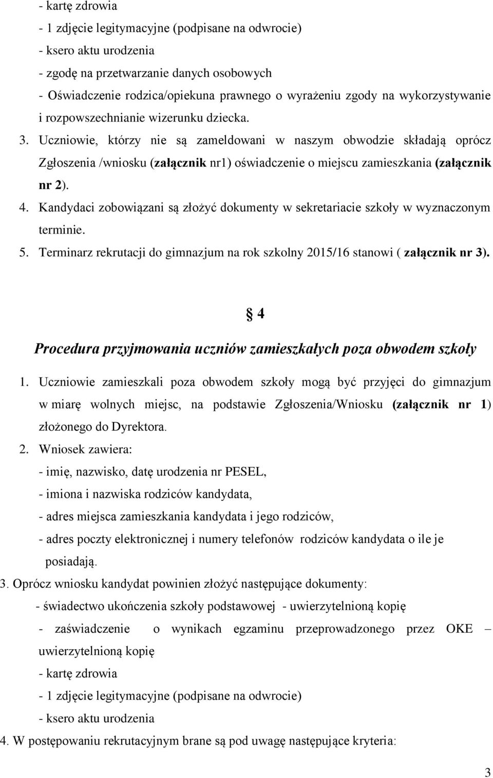 Uczniowie, którzy nie są zameldowani w naszym obwodzie składają oprócz Zgłoszenia /wniosku (załącznik nr1) oświadczenie o miejscu zamieszkania (załącznik nr 2). 4.