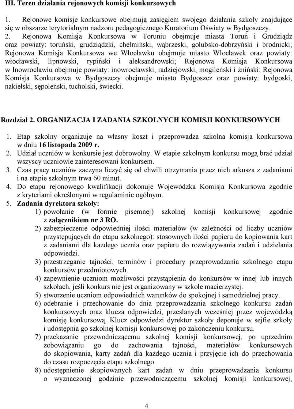 Rejonowa Komisja Konkursowa w Toruniu obejmuje miasta Toruń i Grudziądz oraz powiaty: toruński, grudziądzki, chełmiński, wąbrzeski, golubsko-dobrzyński i brodnicki; Rejonowa Komisja Konkursowa we
