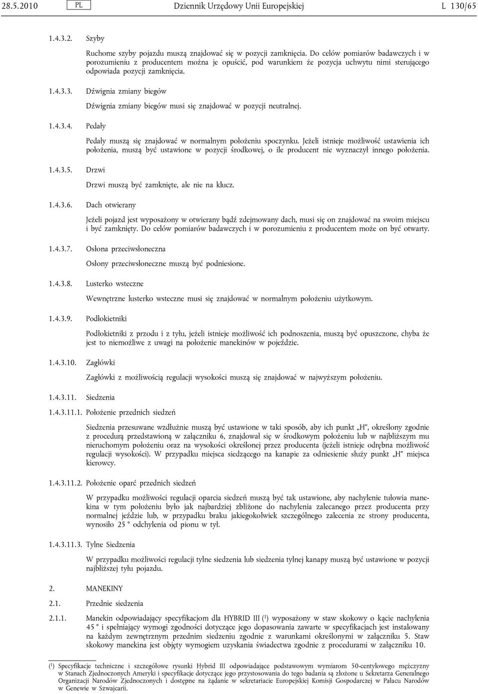 3. Dźwignia zmiany biegów Dźwignia zmiany biegów musi się znajdować w pozycji neutralnej. 1.4.3.4. Pedały Pedały muszą się znajdować w normalnym położeniu spoczynku.