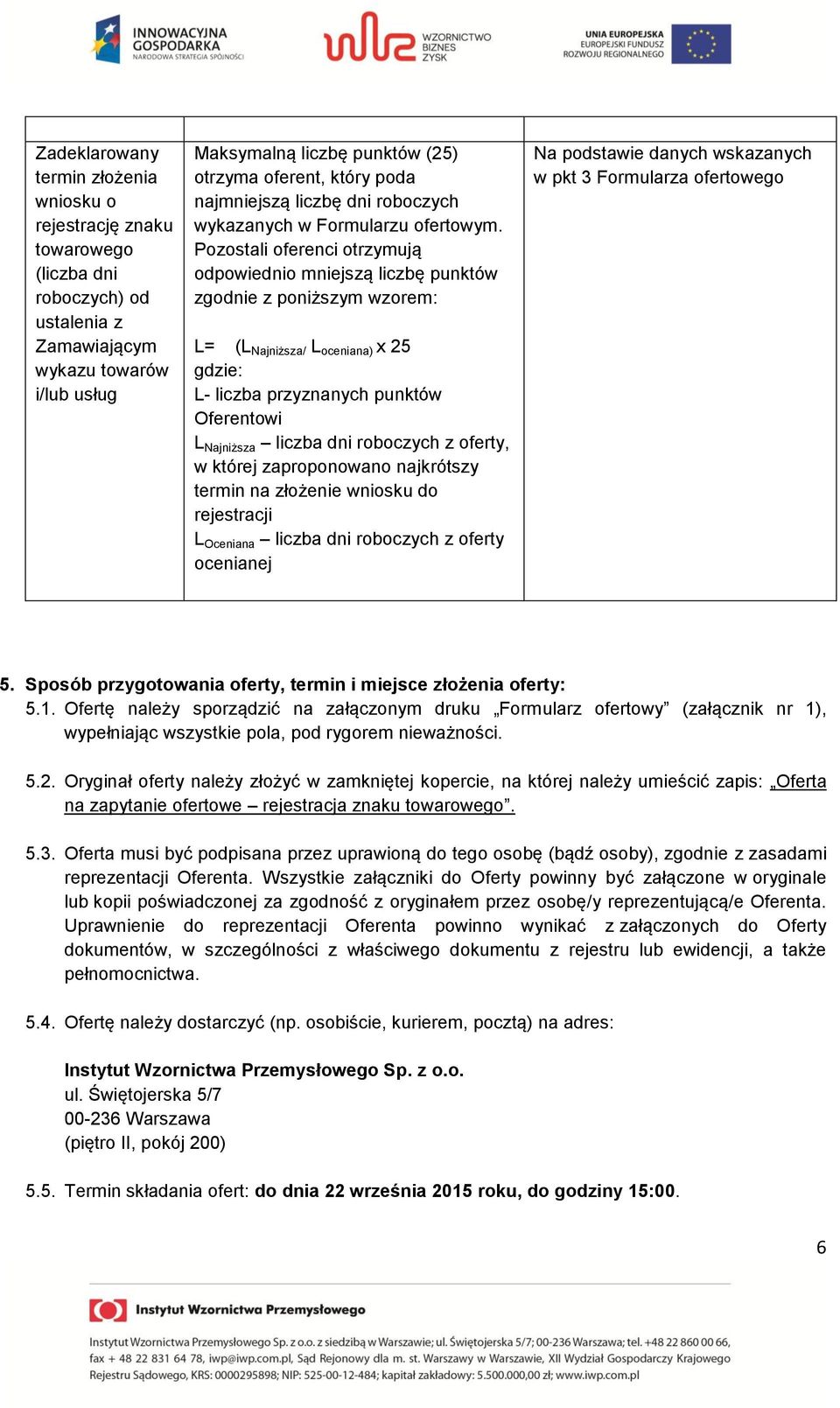 Pozostali oferenci otrzymują odpowiednio mniejszą liczbę punktów zgodnie z poniższym wzorem: L= (L Najniższa/ L oceniana) x 25 gdzie: L- liczba przyznanych punktów Oferentowi L Najniższa liczba dni