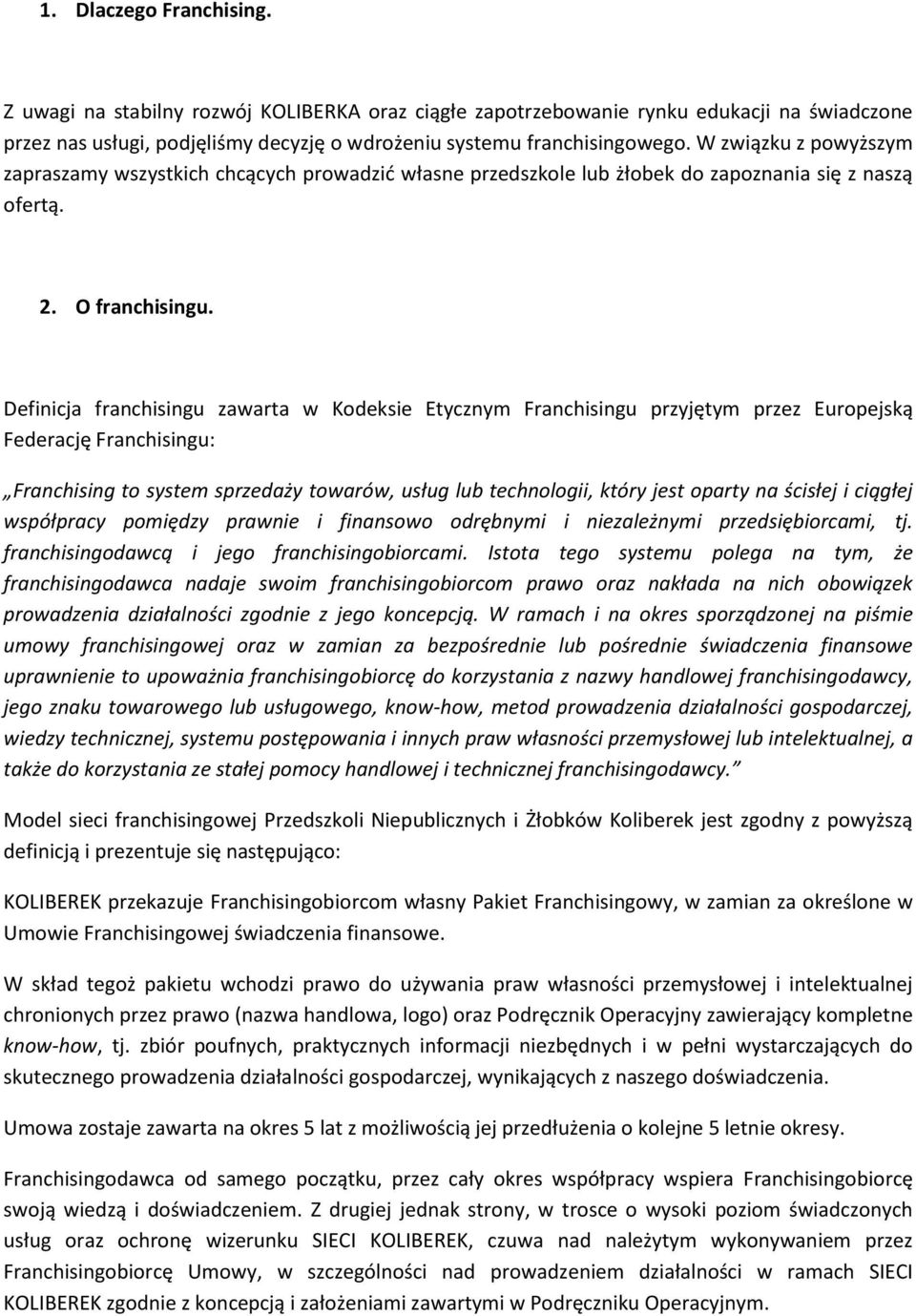 Definicja franchisingu zawarta w Kodeksie Etycznym Franchisingu przyjętym przez Europejską Federację Franchisingu: Franchising to system sprzedaży towarów, usług lub technologii, który jest oparty na