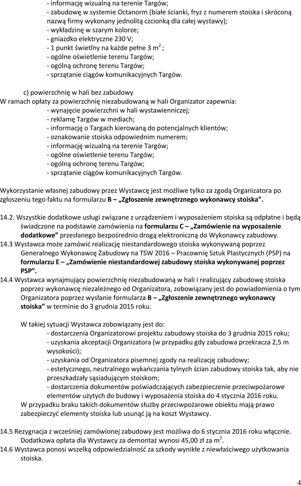 c) powierzchnię w hali bez zabudowy W ramach opłaty za powierzchnię niezabudowaną w hali Organizator zapewnia: - wynajęcie powierzchni w hali wystawienniczej; - reklamę Targów w mediach; - informację