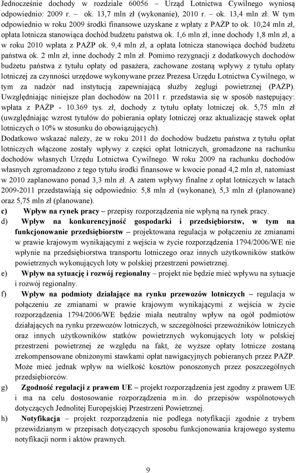 1,6 mln zł, inne dochody 1,8 mln zł, a w roku 2010 wpłata z PAŻP ok. 9,4 mln zł, a opłata lotnicza stanowiąca dochód budżetu państwa ok. 2 mln zł, inne dochody 2 mln zł.