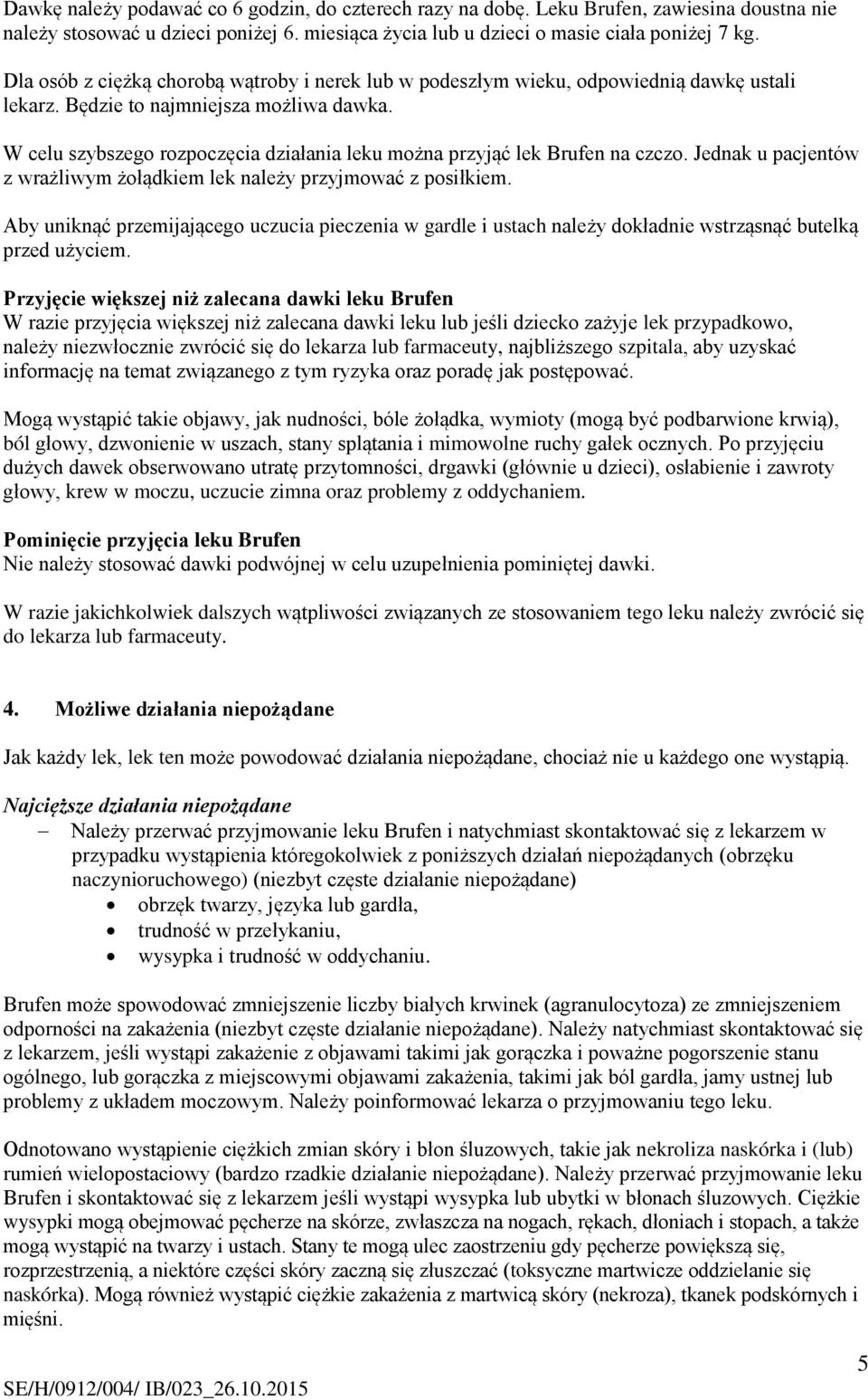W celu szybszego rozpoczęcia działania leku można przyjąć lek Brufen na czczo. Jednak u pacjentów z wrażliwym żołądkiem lek należy przyjmować z posiłkiem.