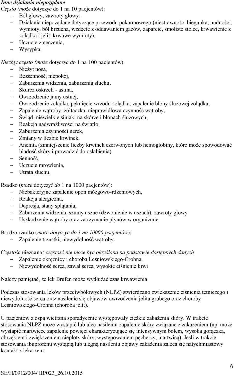 Niezbyt często (może dotyczyć do 1 na 100 pacjentów): Nieżyt nosa, Bezsenność, niepokój, Zaburzenia widzenia, zaburzenia słuchu, Skurcz oskrzeli - astma, Owrzodzenie jamy ustnej, Owrzodzenie żołądka,