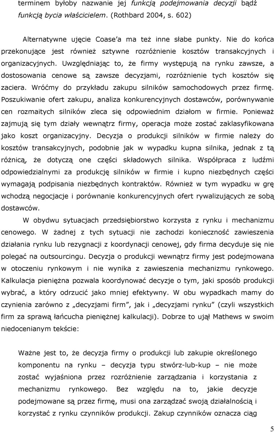 Uwzględniając to, że firmy występują na rynku zawsze, a dostosowania cenowe są zawsze decyzjami, rozróżnienie tych kosztów się zaciera. Wróćmy do przykładu zakupu silników samochodowych przez firmę.
