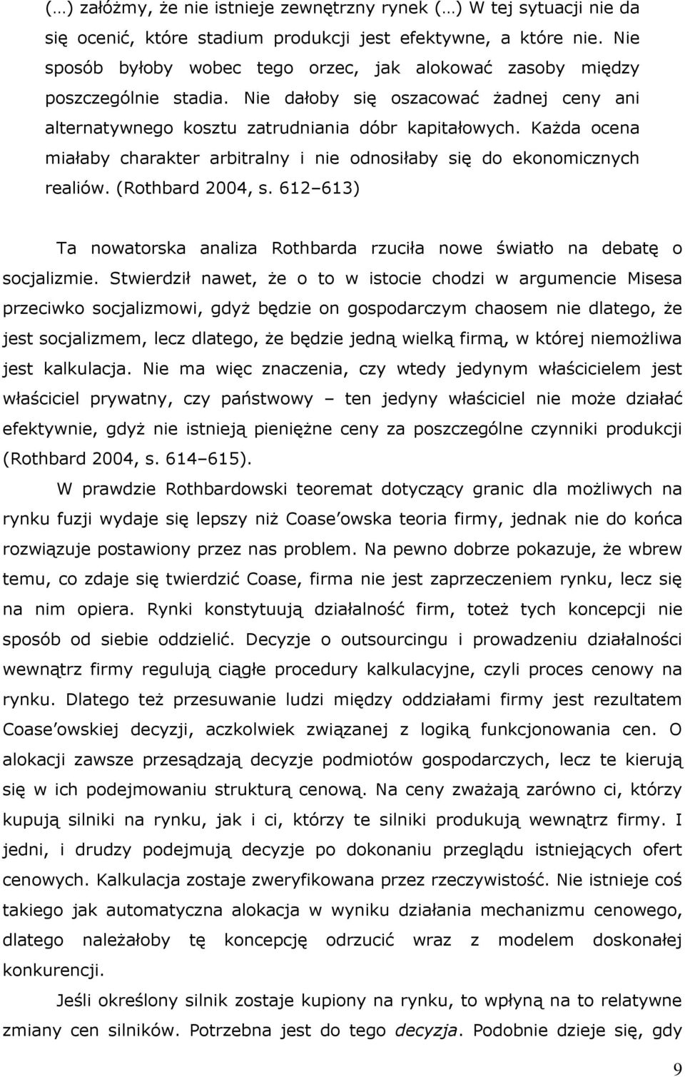 Każda ocena miałaby charakter arbitralny i nie odnosiłaby się do ekonomicznych realiów. (Rothbard 2004, s. 612 613) Ta nowatorska analiza Rothbarda rzuciła nowe światło na debatę o socjalizmie.