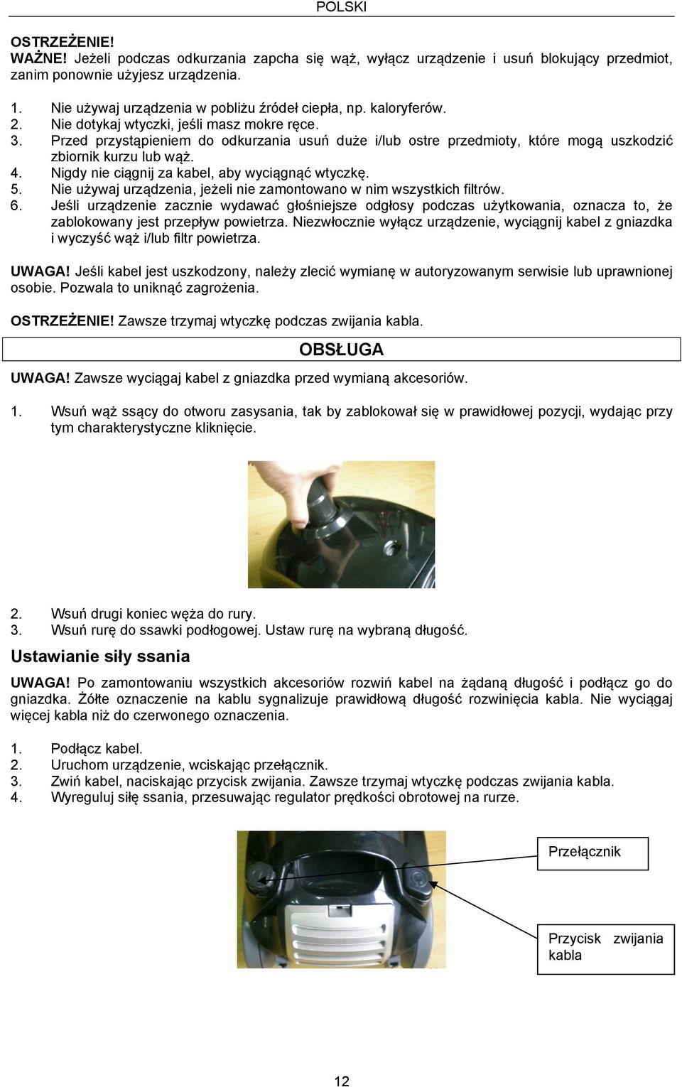 Przed przystąpieniem do odkurzania usuń duże i/lub ostre przedmioty, które mogą uszkodzić zbiornik kurzu lub wąż. 4. Nigdy nie ciągnij za kabel, aby wyciągnąć wtyczkę. 5.