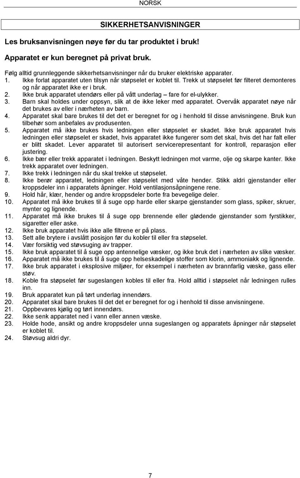 Trekk ut støpselet før filteret demonteres og når apparatet ikke er i bruk. 2. Ikke bruk apparatet utendørs eller på vått underlag fare for el-ulykker. 3.