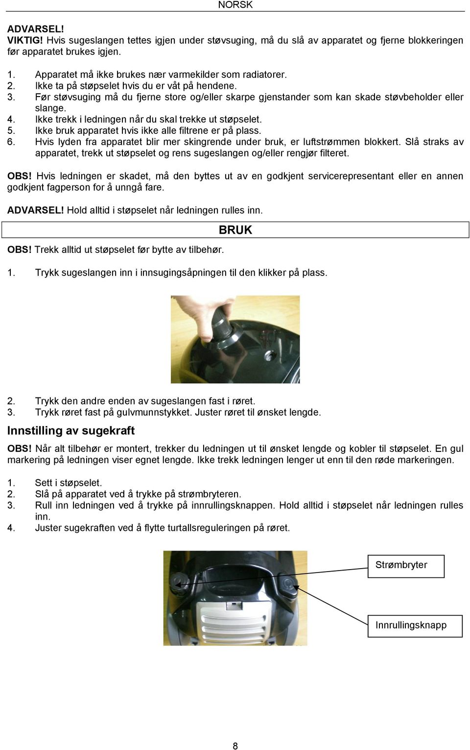 Før støvsuging må du fjerne store og/eller skarpe gjenstander som kan skade støvbeholder eller slange. 4. Ikke trekk i ledningen når du skal trekke ut støpselet. 5.