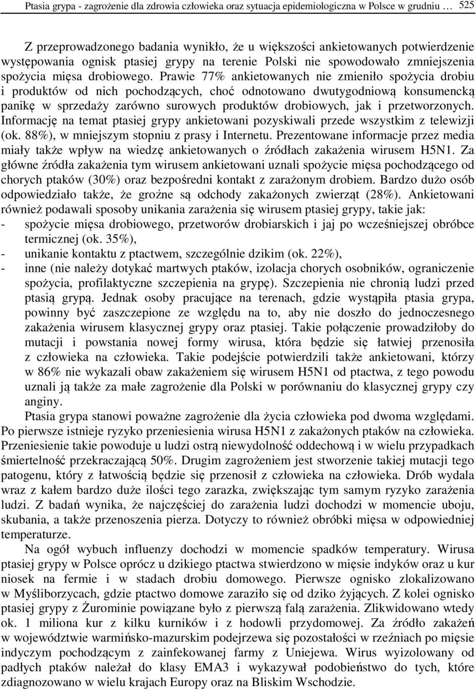 Prawie 77% ankietowanych nie zmieniło spożycia drobiu i produktów od nich pochodzących, choć odnotowano dwutygodniową konsumencką panikę w sprzedaży zarówno surowych produktów drobiowych, jak i