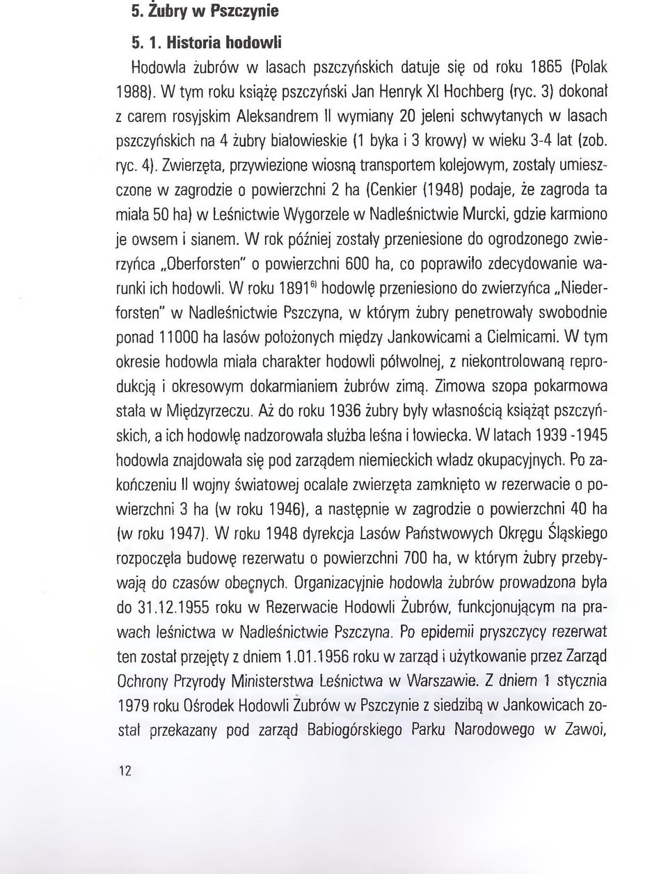 Zwierzęta, przywiezione wiosną transportem kolejowym, zostały umieszczone w zagrodzie o powierzchni 2 ha (Cenkier (1948) podaje, że zagroda ta miała 50 ha) w Leśnictwie Wygorzele w Nadleśnictwie