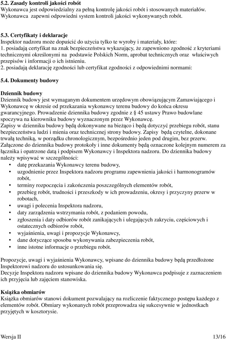 posiadają certyfikat na znak bezpieczeństwa wykazujący, że zapewniono zgodność z kryteriami technicznymi określonymi na podstawie Polskich Norm, aprobat technicznych oraz właściwych przepisów i