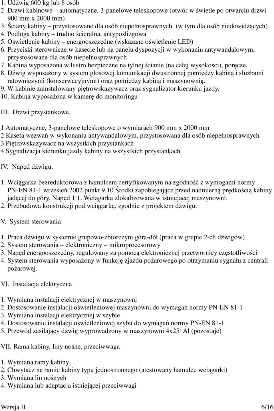 Oświetlenie kabiny energooszczędne (wskazane oświetlenie LED) 6. Przyciski sterownicze w kasecie lub na panelu dyspozycji w wykonaniu antywandalowym, przystosowane dla osób niepełnosprawnych 7.