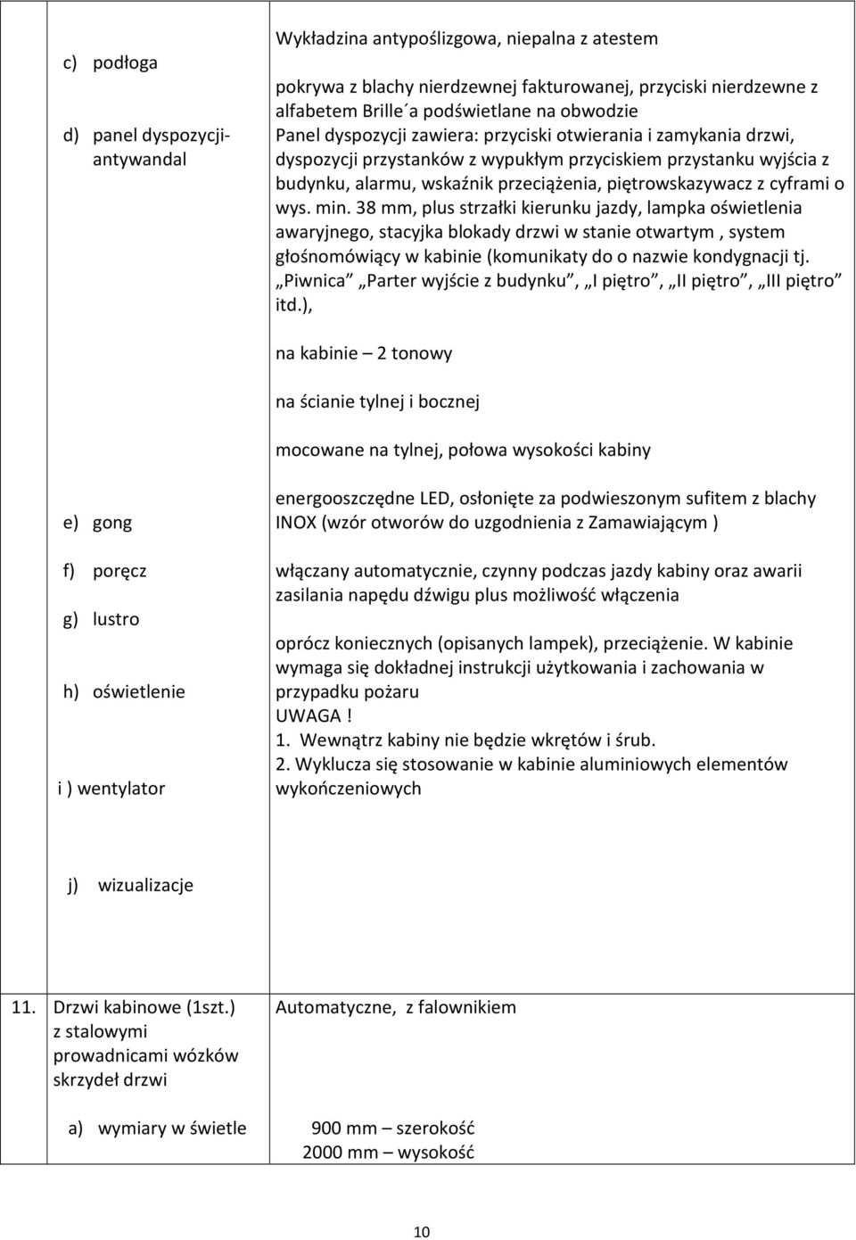 o wys. min. 38 mm, plus strzałki kierunku jazdy, lampka oświetlenia awaryjnego, stacyjka blokady drzwi w stanie otwartym, system głośnomówiący w kabinie (komunikaty do o nazwie kondygnacji tj.