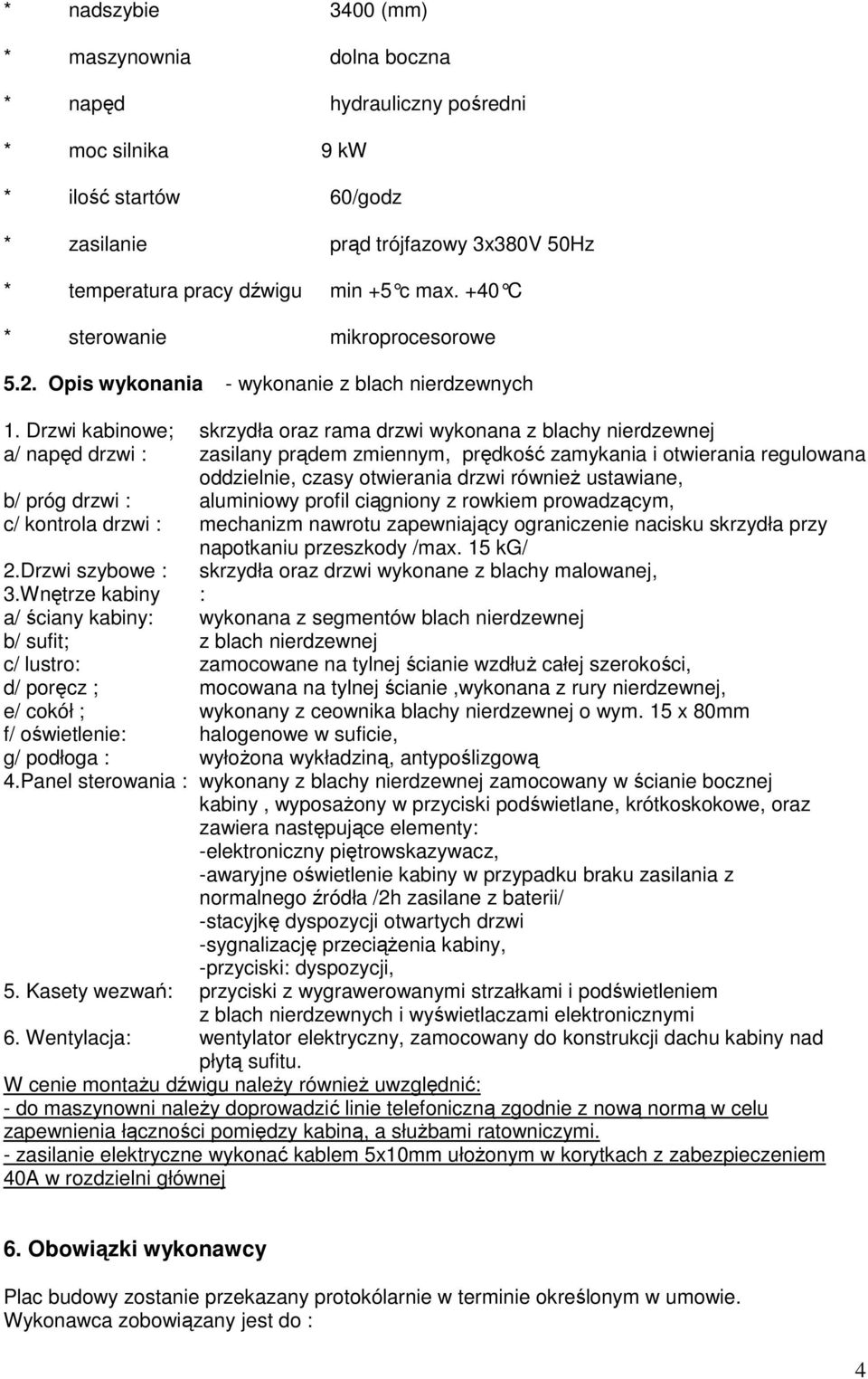 Drzwi kabinowe; skrzydła oraz rama drzwi wykonana z blachy nierdzewnej a/ napęd drzwi : zasilany prądem zmiennym, prędkość zamykania i otwierania regulowana oddzielnie, czasy otwierania drzwi równieŝ