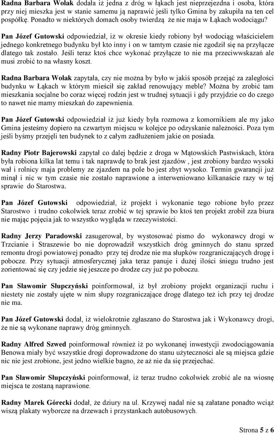 Pan Józef Gutowski odpowiedział, iż w okresie kiedy robiony był wodociąg właścicielem jednego konkretnego budynku był kto inny i on w tamtym czasie nie zgodził się na przyłącze dlatego tak zostało.