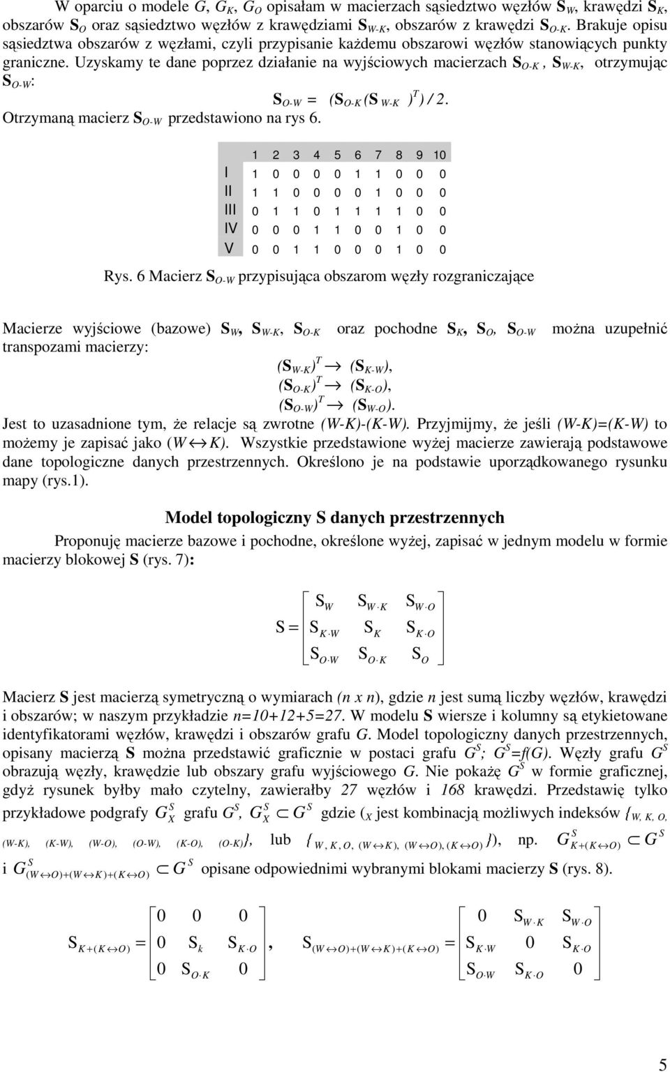 Uzyskay te dane poprzez działanie na wyjściowych acierzach O-, W-, otrzyując O-W : O-W = ( O- ( W- ) T ) / 2. Otrzyaną acierz O-W przedstawiono na rys 6.