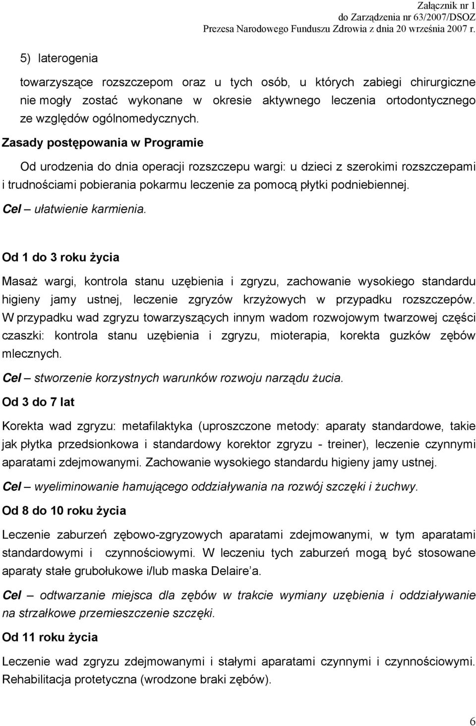 Cel ułatwienie karmienia. Od 1 do 3 roku życia Masaż wargi, kontrola stanu uzębienia i zgryzu, zachowanie wysokiego standardu higieny jamy ustnej, leczenie zgryzów krzyżowych w przypadku rozszczepów.