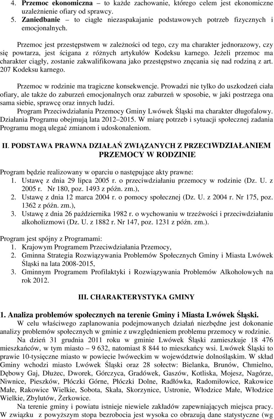 Jeżeli przemoc ma charakter ciągły, zostanie zakwalifikowana jako przestępstwo znęcania się nad rodziną z art. 207 Kodeksu karnego. Przemoc w rodzinie ma tragiczne konsekwencje.