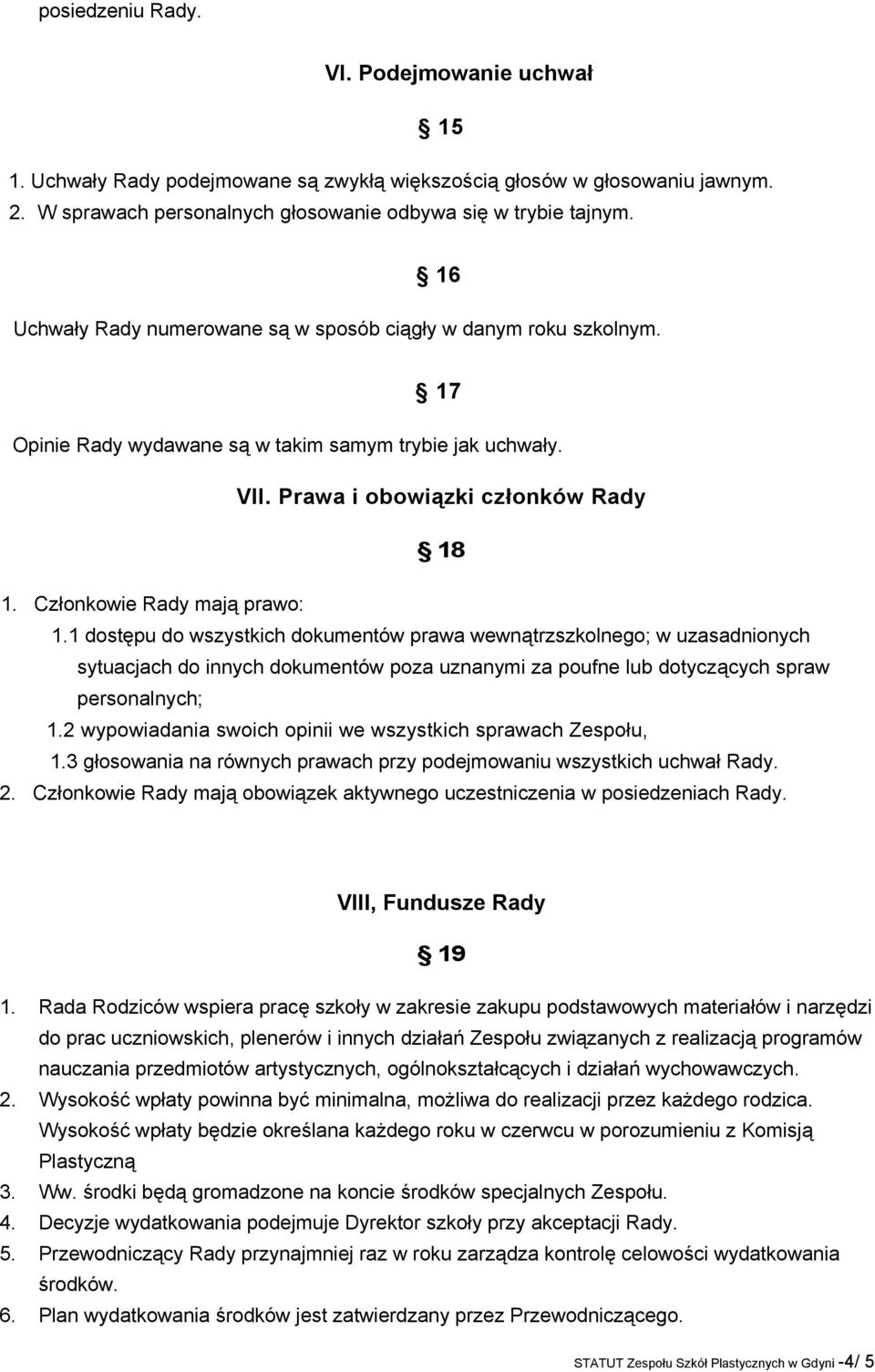 Członkowie Rady mają prawo: 1.1 dostępu do wszystkich dokumentów prawa wewnątrzszkolnego; w uzasadnionych sytuacjach do innych dokumentów poza uznanymi za poufne lub dotyczących spraw personalnych; 1.