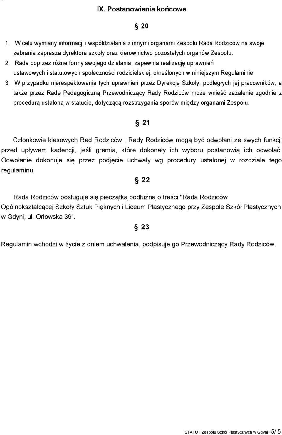 Rada poprzez różne formy swojego działania, zapewnia realizację uprawnień ustawowych i statutowych społeczności rodzicielskiej, określonych w niniejszym Regulaminie. 3.