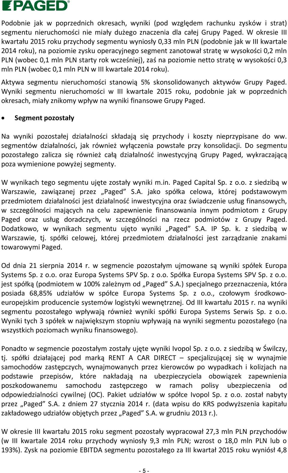 (wobec 0,1 mln PLN starty rok wcześniej), zaś na poziomie netto stratę w wysokości 0,3 mln PLN (wobec 0,1 mln PLN w III kwartale 2014 roku).