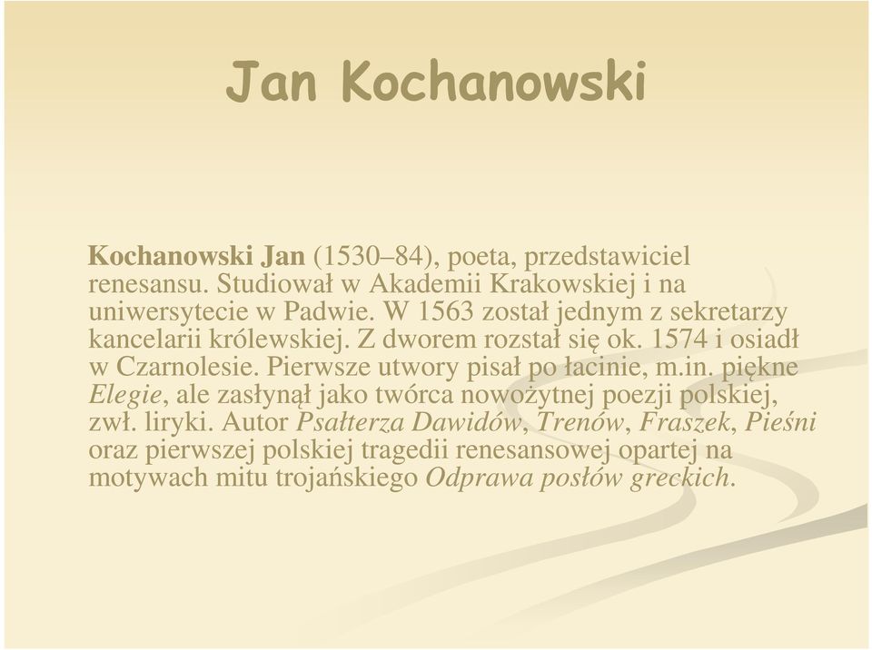 Z dworem rozstał się ok. 1574 i osiadł w Czarnolesie. Pierwsze utwory pisał po łacini