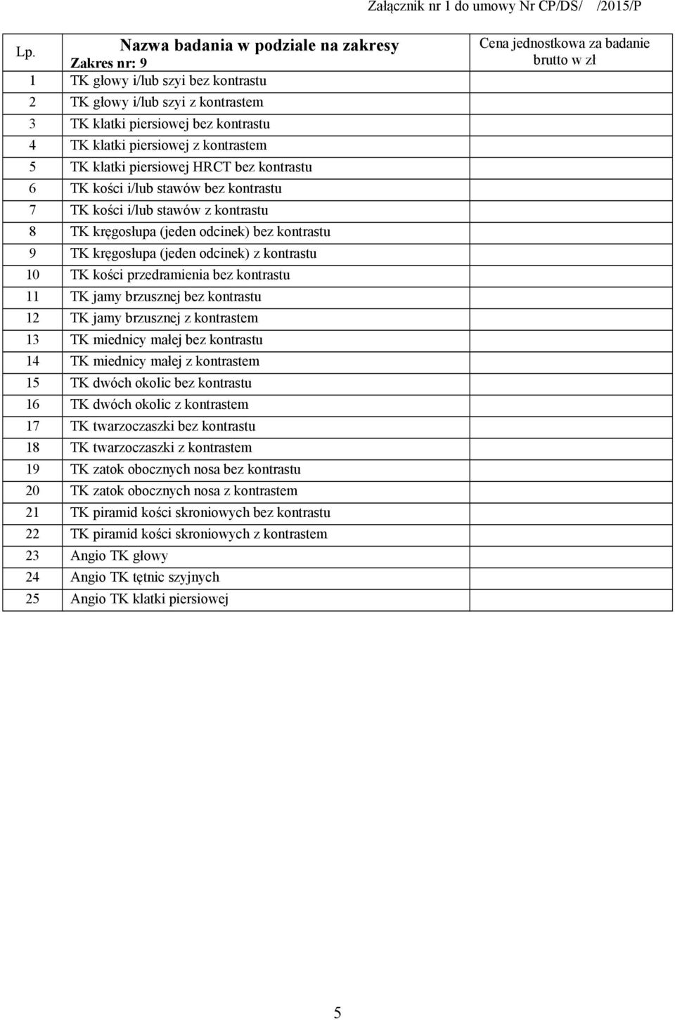 klatki piersiowej HRCT bez kontrastu 6 TK kości i/lub stawów bez kontrastu 7 TK kości i/lub stawów z kontrastu 8 TK kręgosłupa (jeden odcinek) bez kontrastu 9 TK kręgosłupa (jeden odcinek) z