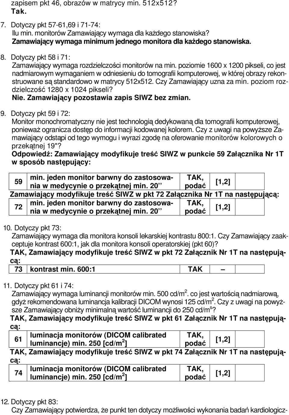 poziomie 1600 x 1200 pikseli, co jest nadmiarowym wymaganiem w odniesieniu do tomografii komputerowej, w której obrazy rekonstruowane są standardowo w matrycy 512x512. Czy Zamawiający uzna za min.