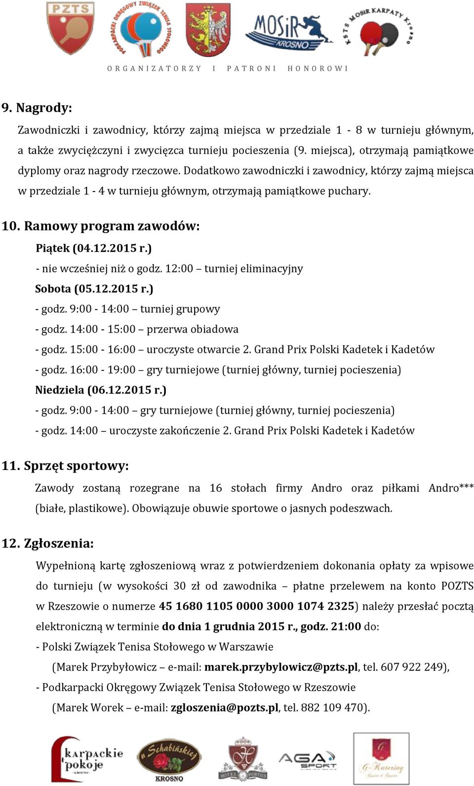 Ramowy program zawodów: Piątek (04.12.2015 r.) - nie wcześniej niż o godz. 12:00 turniej eliminacyjny Sobota (05.12.2015 r.) - godz. 9:00-14:00 turniej grupowy - godz.