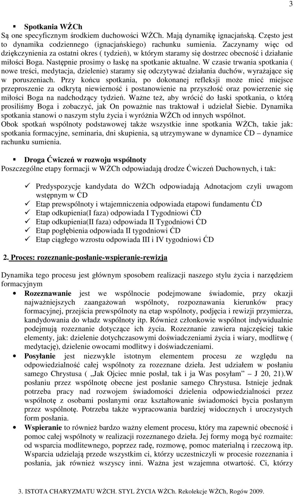 W czasie trwania spotkania ( nowe treści, medytacja, dzielenie) staramy się odczytywać działania duchów, wyrażające się w poruszeniach.