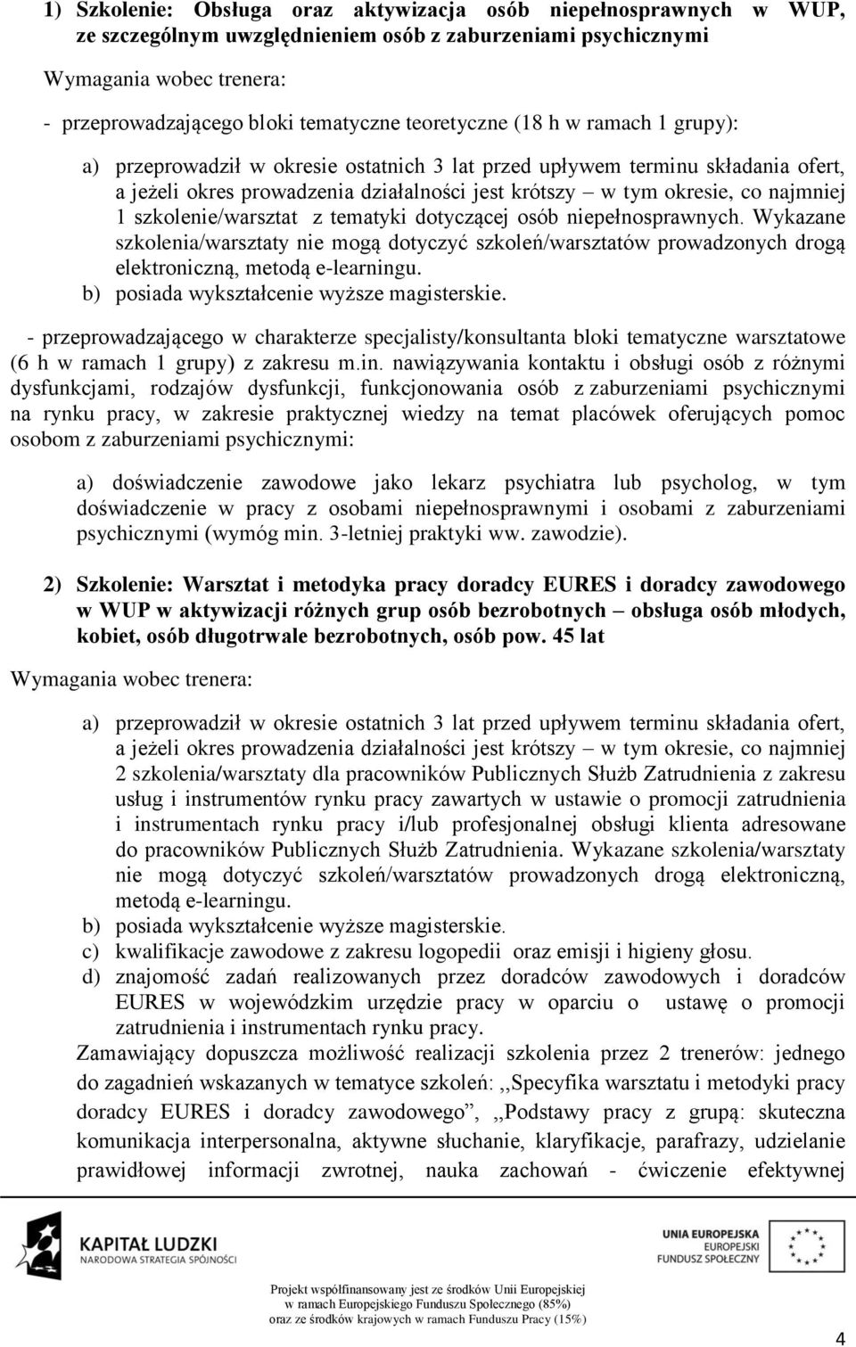 1 szkolenie/warsztat z tematyki dotyczącej osób niepełnosprawnych. Wykazane szkolenia/warsztaty nie mogą dotyczyć szkoleń/warsztatów prowadzonych drogą elektroniczną, metodą e-learningu.