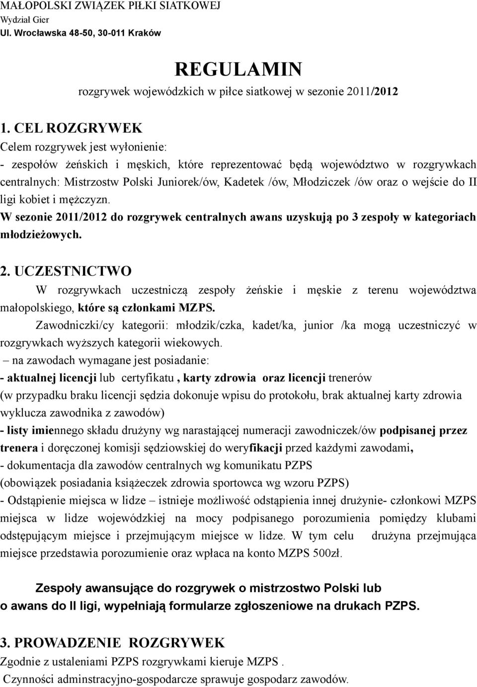 /ów oraz o wejście do II ligi kobiet i mężczyzn. W sezonie 2011/2012 do rozgrywek centralnych awans uzyskują po 3 zespoły w kategoriach młodzieżowych. 2. UCZESTNICTWO W rozgrywkach uczestniczą zespoły żeńskie i męskie z terenu województwa małopolskiego, które są członkami MZPS.