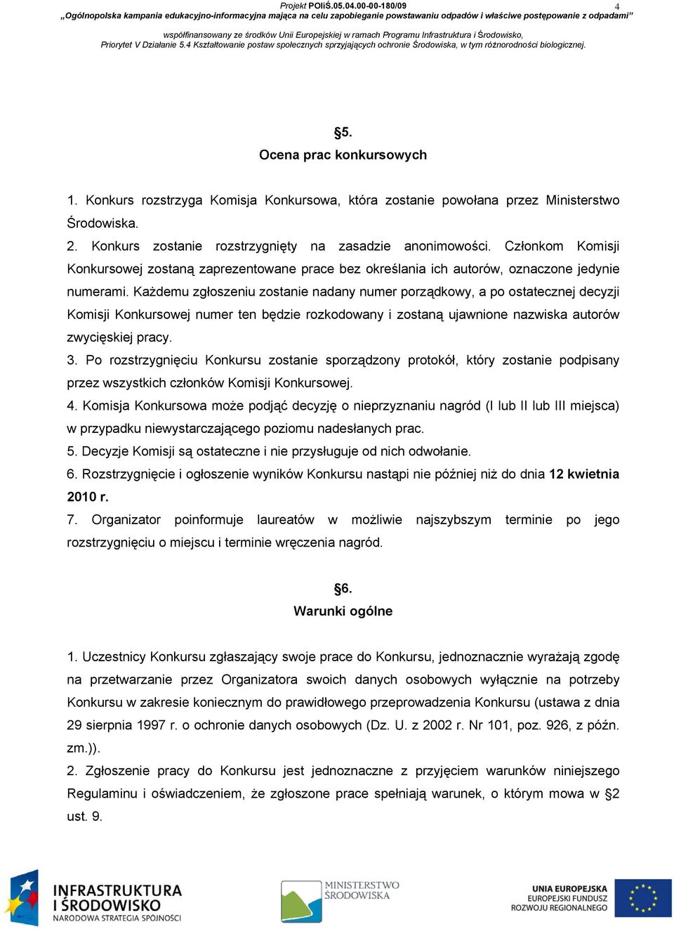 Każdemu zgłoszeniu zostanie nadany numer porządkowy, a po ostatecznej decyzji Komisji Konkursowej numer ten będzie rozkodowany i zostaną ujawnione nazwiska autorów zwycięskiej pracy. 3.