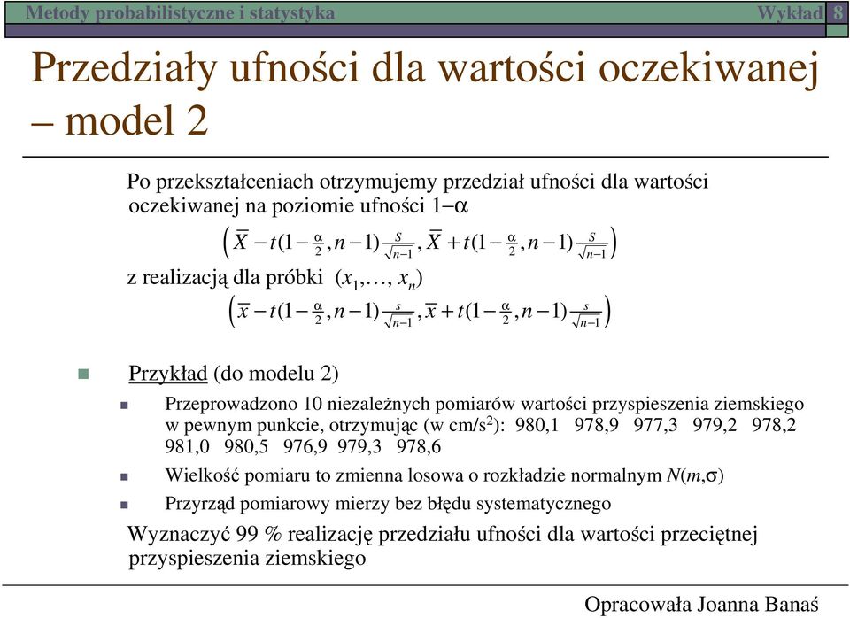 przyspieszeia ziemskiego w pewym pukcie, otrzymując (w cm/s : 980,1 978,9 977,3 979, 978, 981,0 980,5 976,9 979,3 978,6 Wielkość pomiaru to zmiea losowa o rozkładzie