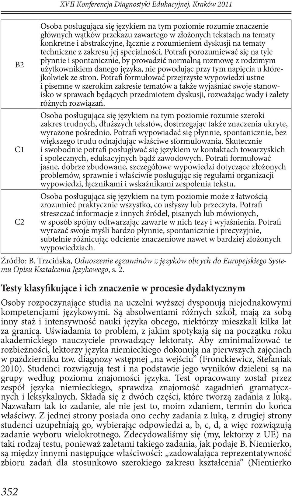 Potrafi porozumiewać się na tyle płynnie i spontanicznie, by prowadzić normalną rozmowę z rodzimym użytkownikiem danego języka, nie powodując przy tym napięcia u którejkolwiek ze stron.
