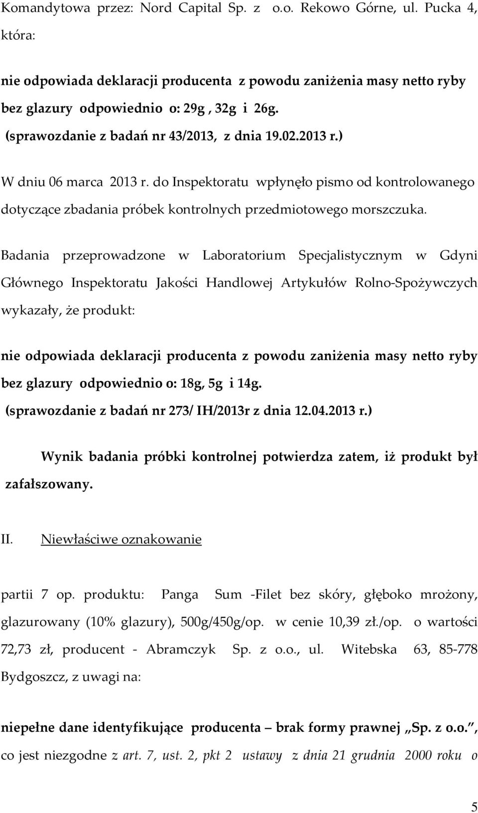 Badania przeprowadzone w Laboratorium Specjalistycznym w Gdyni Głównego Inspektoratu Jakości Handlowej Artykułów Rolno-Spożywczych wykazały, że produkt: nie odpowiada deklaracji producenta z powodu