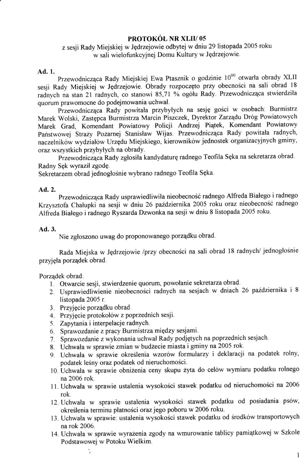 Obrady rozpoczqto przy obecnoici na sali obrad 18 radnych na stan 21 radnych, co stanowi 85,71 oa ogólu Rady. Przewodniczqca stwierdztla quorum prawomocne do podejmowania uchwal.