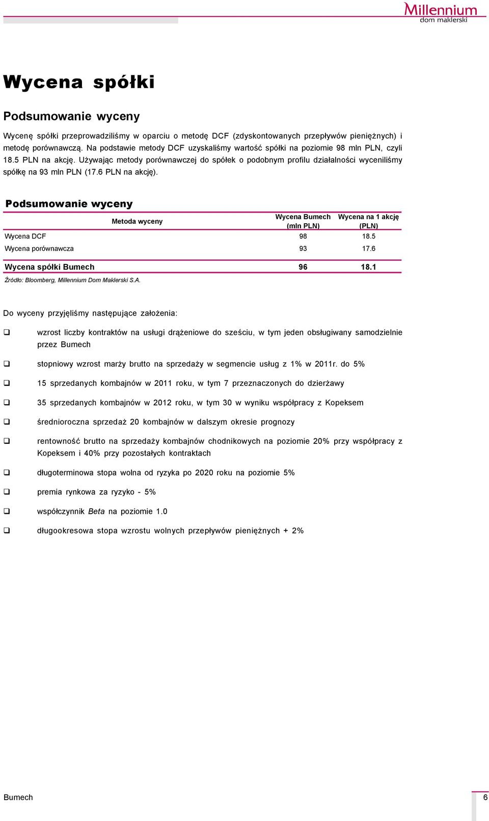 Używając metody poråwnawczej do spåłek o podobnym profilu działalności wyceniliśmy spåłkę na 93 mln PLN (17.6 PLN na akcję).