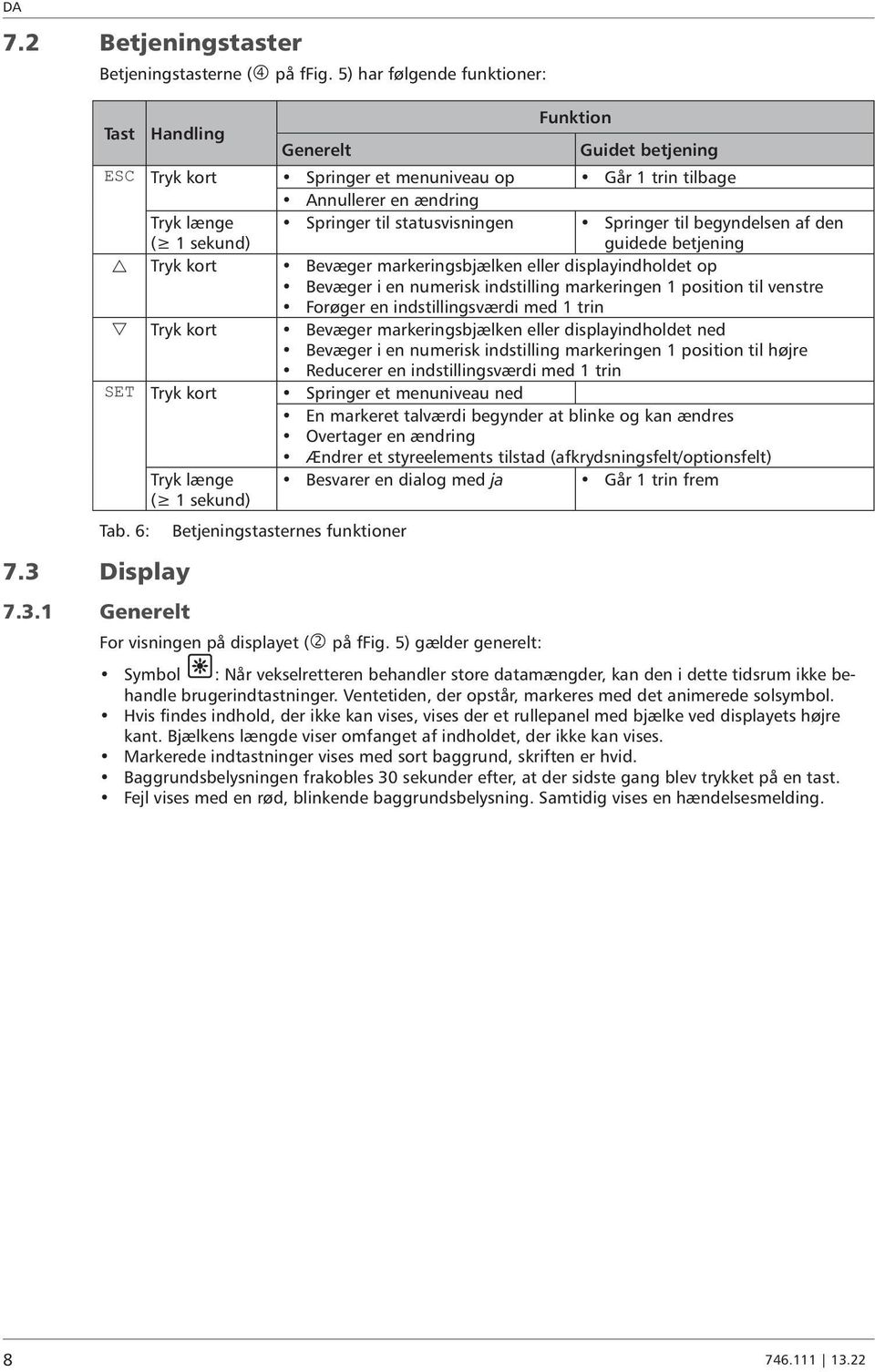 Springer til begyndelsen af den guidede betjening Tryk kort Bevæger markeringsbjælken eller displayindholdet op Bevæger i en numerisk indstilling markeringen 1 position til venstre Forøger en