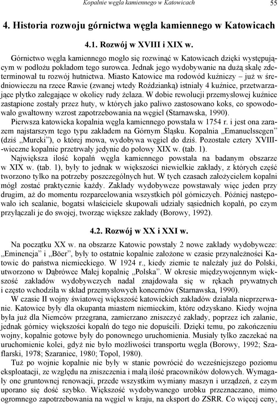 Miasto Katowice ma rodowód kuźniczy już w średniowieczu na rzece Rawie (zwanej wtedy Roździanką) istniały 4 kuźnice, przetwarzające płytko zalegające w okolicy rudy żelaza.