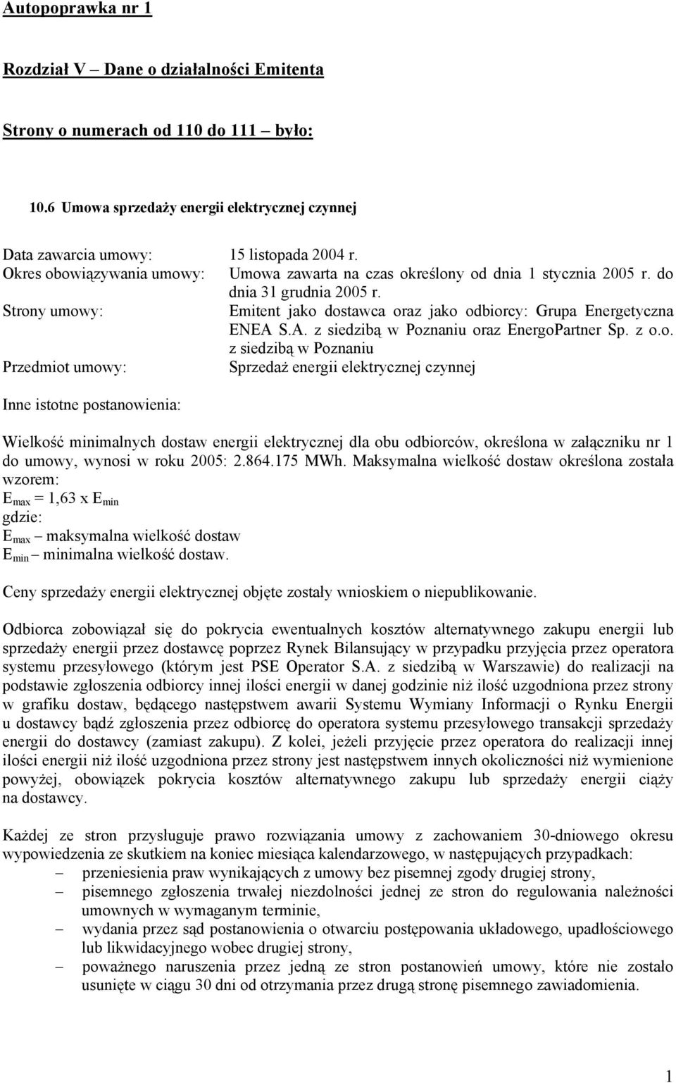 Strony umowy: Emitent jako dostawca oraz jako odbiorcy: Grupa Energetyczna ENEA z siedzibą w Poznaniu oraz EnergoPartner Sp. z o.o. z siedzibą w Poznaniu Sprzedaż energii elektrycznej czynnej Wielkość minimalnych dostaw energii elektrycznej dla obu odbiorców, określona w załączniku nr 1 do umowy, wynosi w roku 2005: 2.