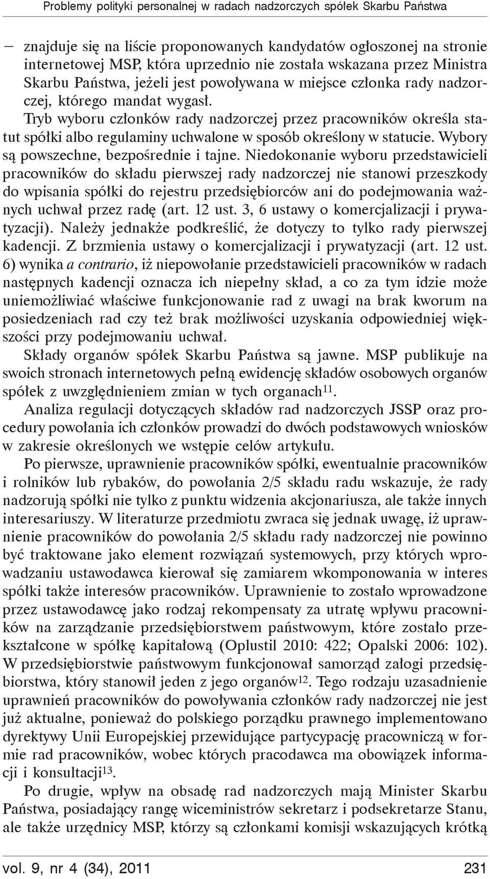 Tryb wyboru członków rady nadzorczej przez pracowników określa statut spółki albo regulaminy uchwalone w sposób określony w statucie. Wybory są powszechne, bezpośrednie i tajne.