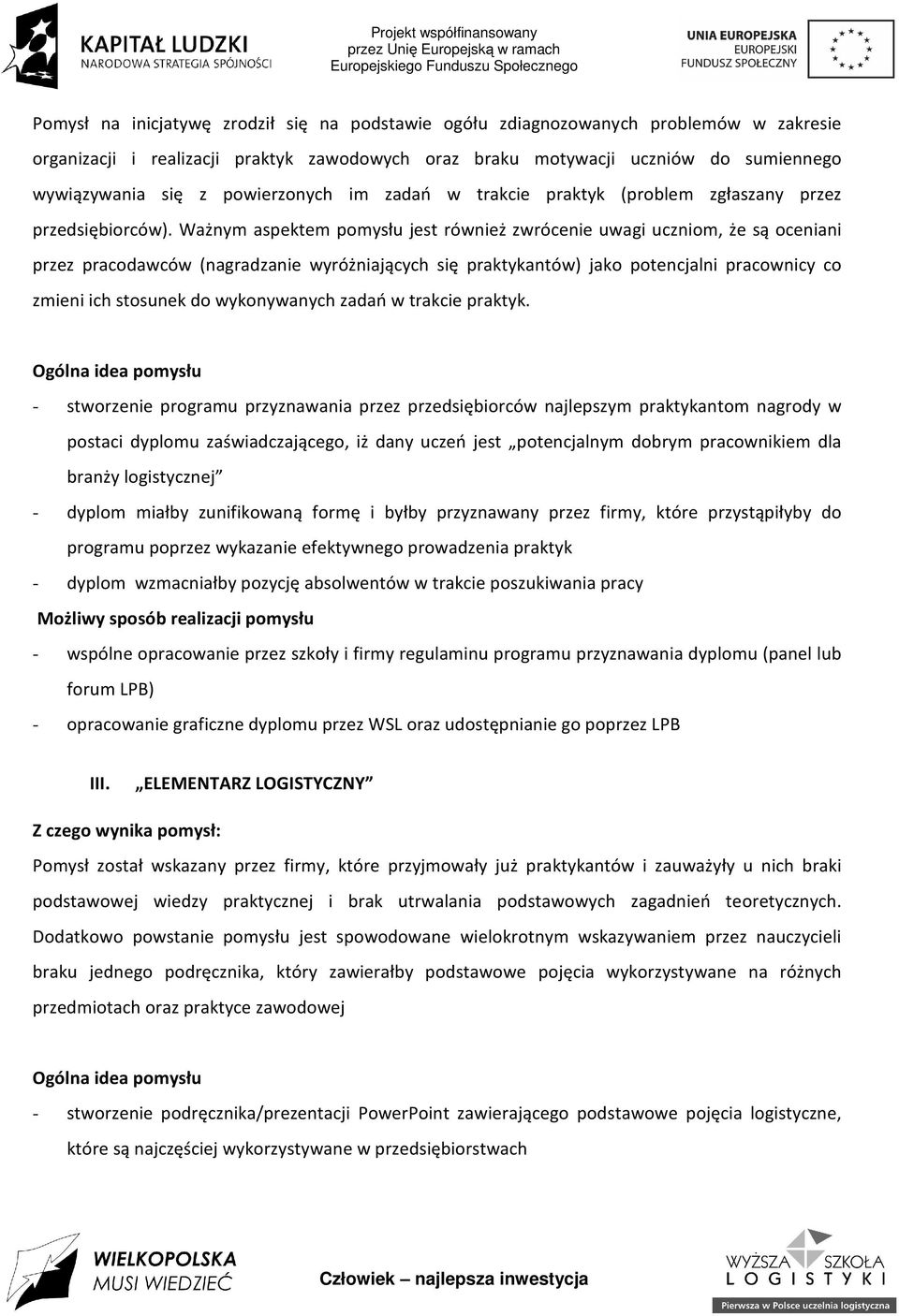 Ważnym aspektem pomysłu jest również zwrócenie uwagi uczniom, że są oceniani przez pracodawców (nagradzanie wyróżniających się praktykantów) jako potencjalni pracownicy co zmieni ich stosunek do