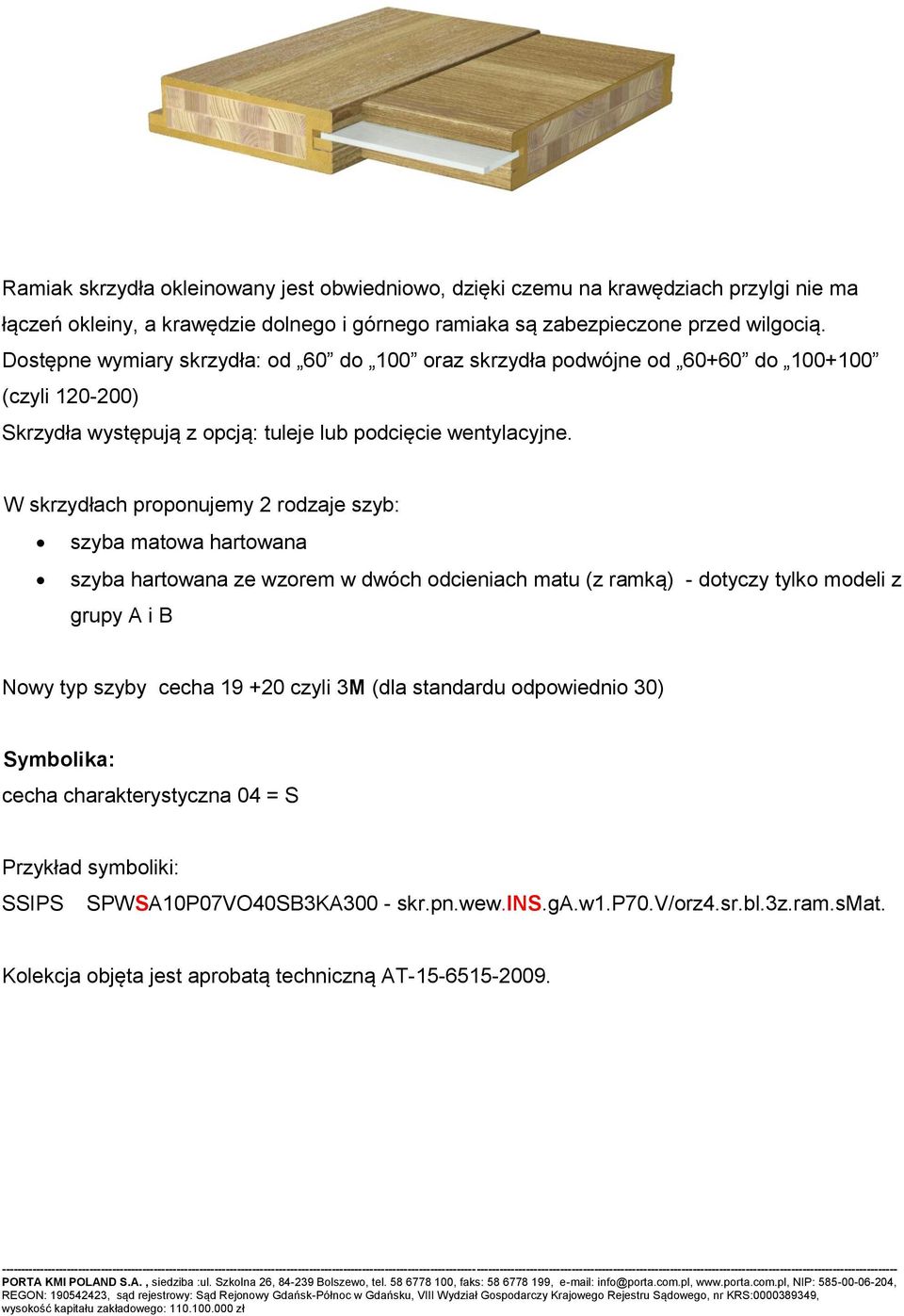 W skrzydłach proponujemy 2 rodzaje szyb: szyba matowa hartowana szyba hartowana ze wzorem w dwóch odcieniach matu (z ramką) - dotyczy tylko modeli z grupy A i B Nowy typ szyby cecha 19 +20